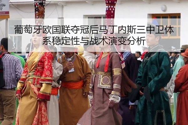 葡萄牙欧国联夺冠后马丁内斯三中卫体系稳定性与战术演变分析