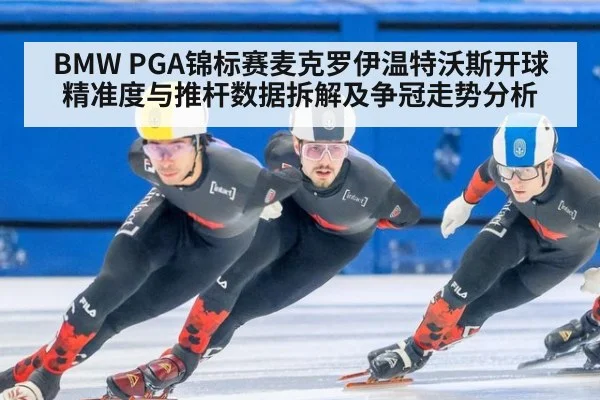 BMW PGA锦标赛麦克罗伊温特沃斯开球精准度与推杆数据拆解及争冠走势分析